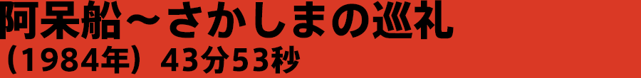 阿呆船〜さかしまの巡礼（1984年）43分53秒